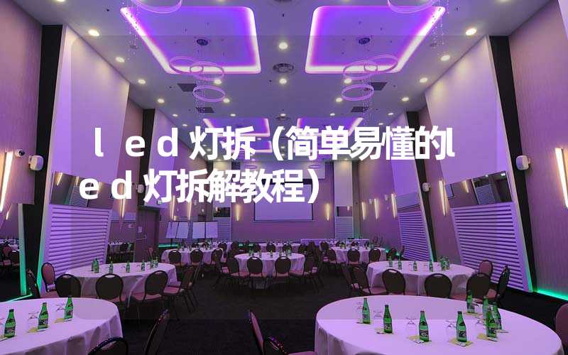 led灯拆（简单易懂的led灯拆解教程）