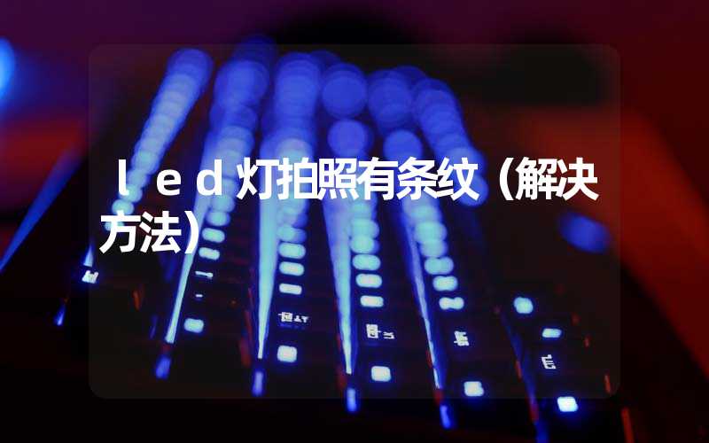 led灯拍照有条纹（解决方法）
