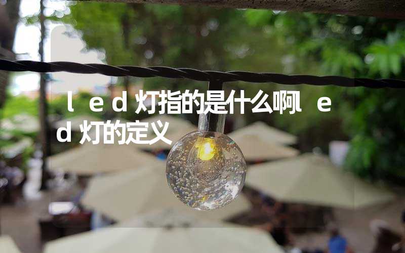 led灯指的是什么啊led灯的定义