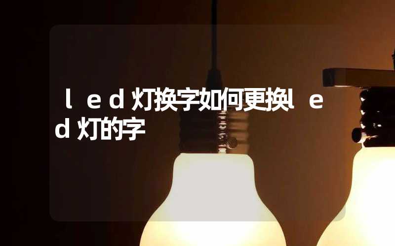 led灯换字如何更换led灯的字