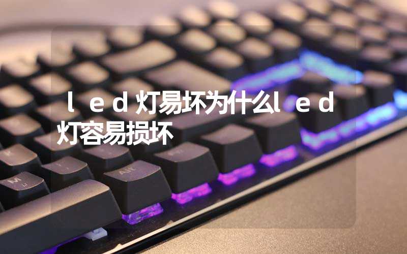 led灯易坏为什么led灯容易损坏