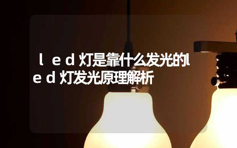 led灯是靠什么发光的led灯发光原理解析