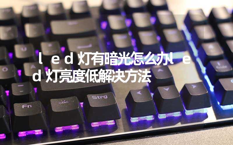 led灯有暗光怎么办led灯亮度低解决方法