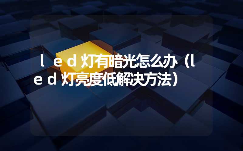 led灯有暗光怎么办（led灯亮度低解决方法）
