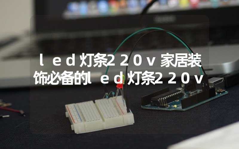 led灯条220v家居装饰必备的led灯条220v