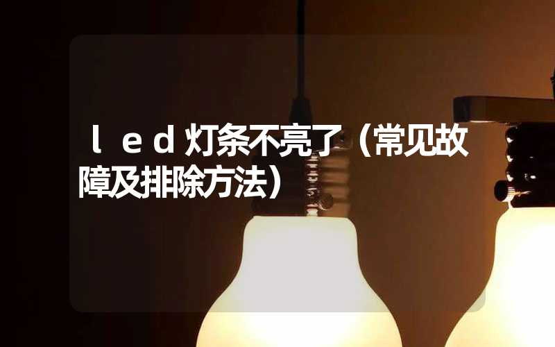 led灯条不亮了（常见故障及排除方法）