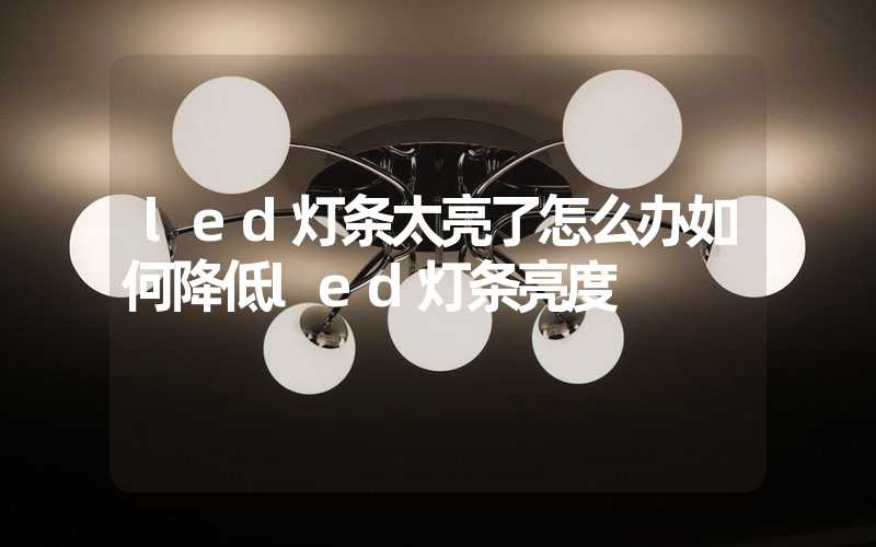 led灯条太亮了怎么办如何降低led灯条亮度