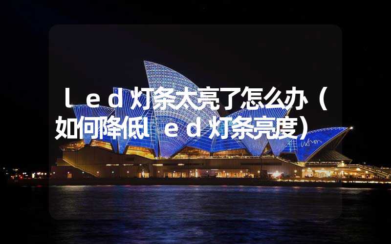 led灯条太亮了怎么办（如何降低led灯条亮度）