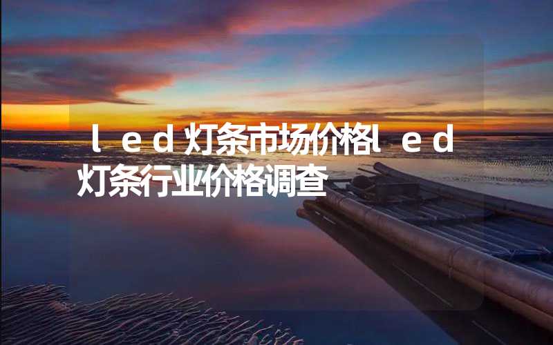 led灯条市场价格led灯条行业价格调查