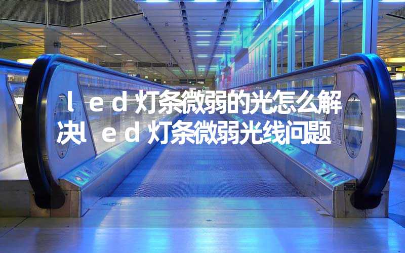 led灯条微弱的光怎么解决led灯条微弱光线问题