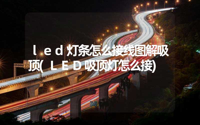 led灯条怎么接线图解吸顶(LED吸顶灯怎么接)