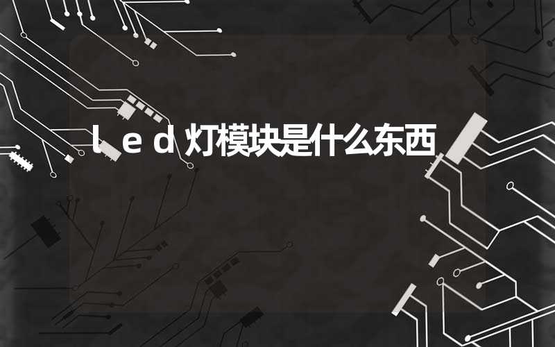 led灯模块是什么东西