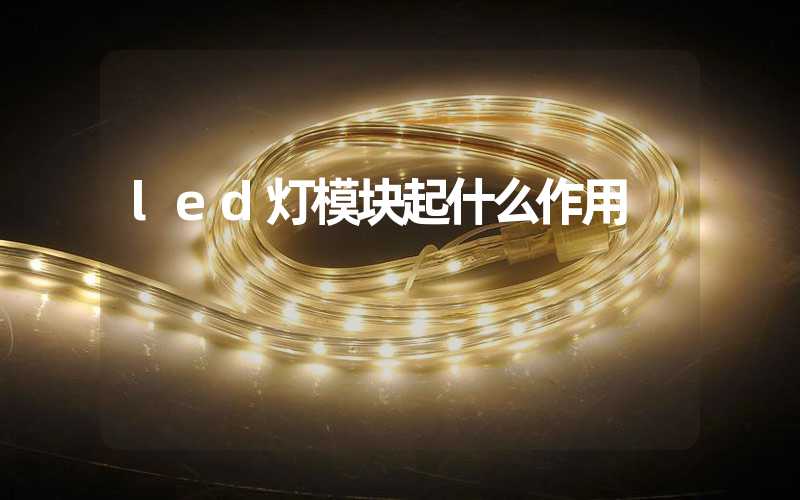 led灯模块起什么作用