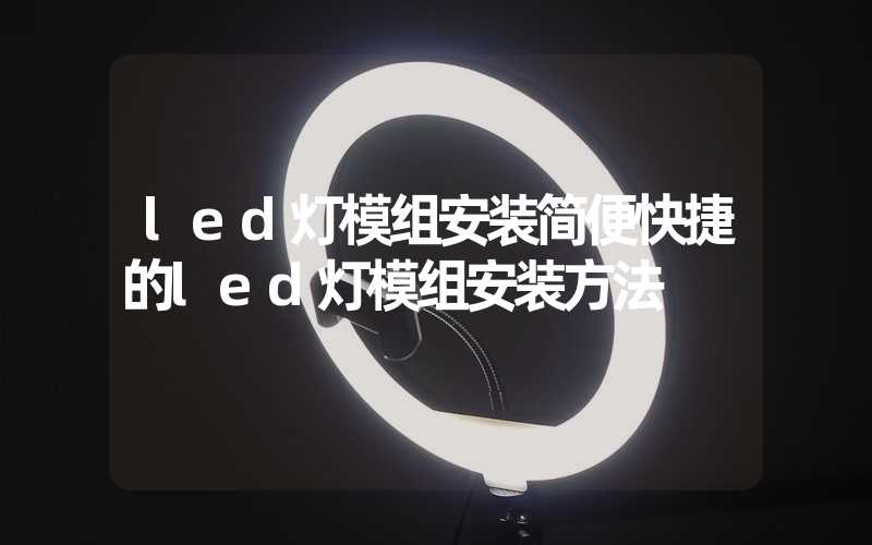 led灯模组安装简便快捷的led灯模组安装方法