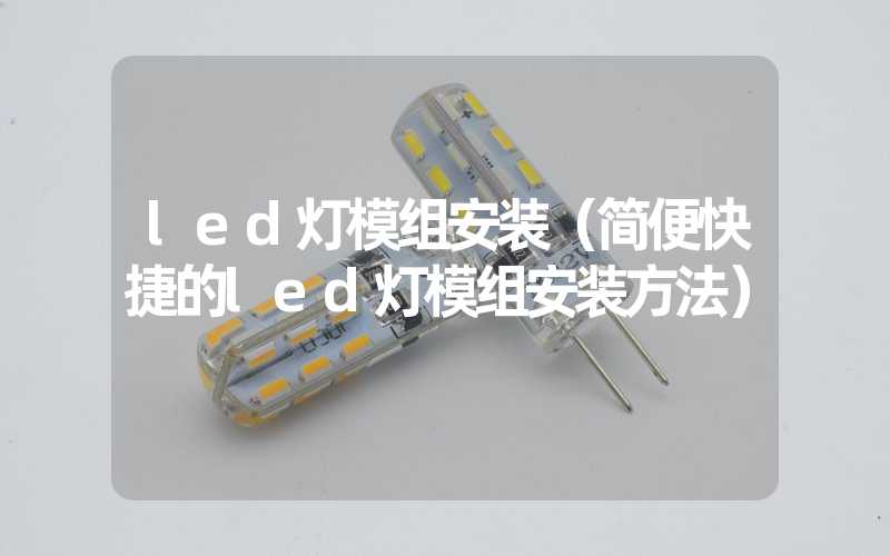 led灯模组安装（简便快捷的led灯模组安装方法）