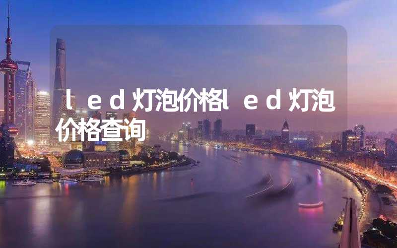 led灯泡价格led灯泡价格查询