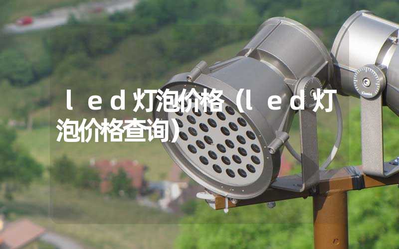 led灯泡价格（led灯泡价格查询）