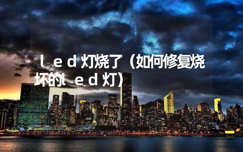 led灯烧了（如何修复烧坏的led灯）