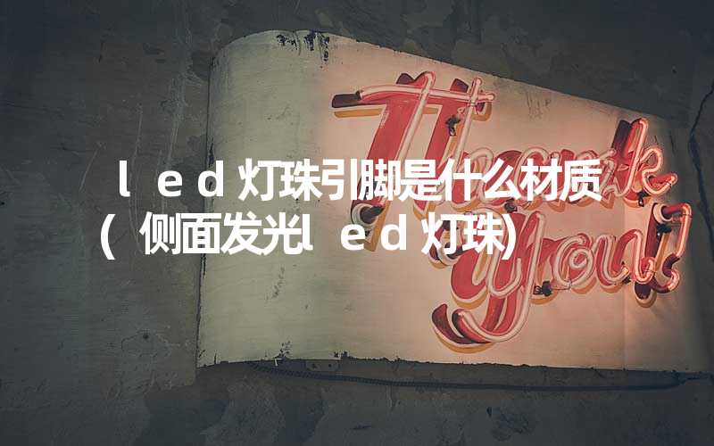 led灯珠引脚是什么材质(侧面发光led灯珠)