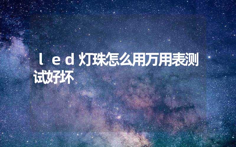 led灯珠怎么用万用表测试好坏