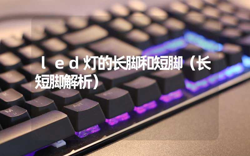 led灯的长脚和短脚（长短脚解析）
