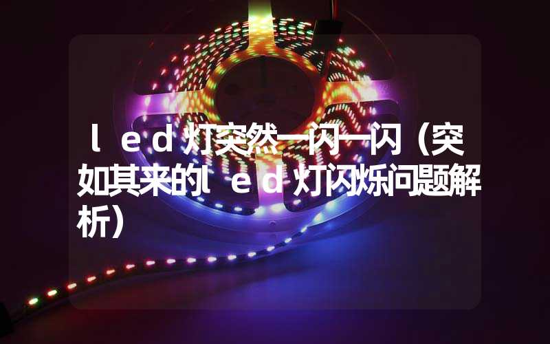 led灯突然一闪一闪（突如其来的led灯闪烁问题解析）