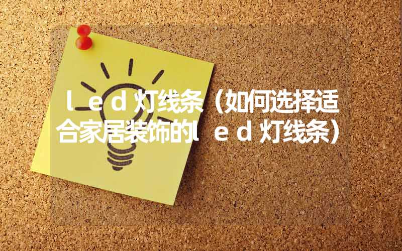led灯线条（如何选择适合家居装饰的led灯线条）