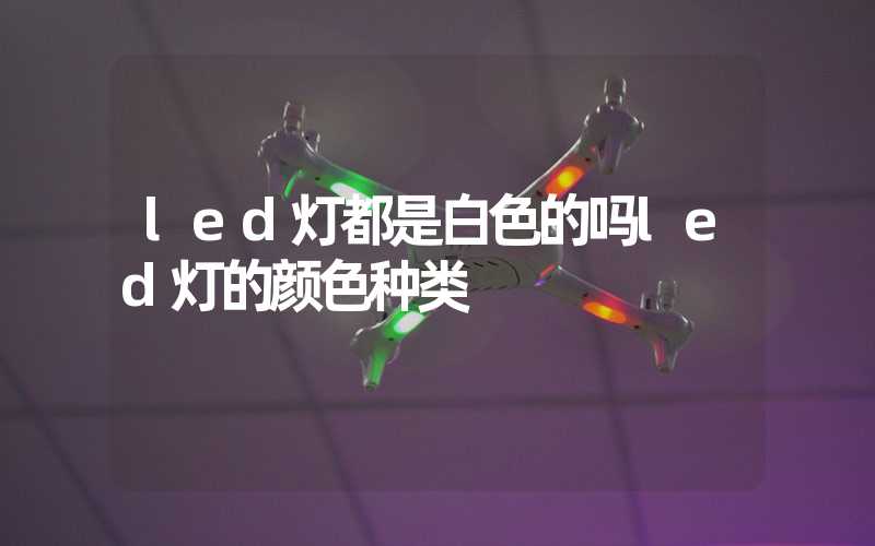 led灯都是白色的吗led灯的颜色种类