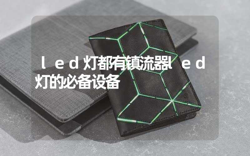 led灯都有镇流器led灯的必备设备