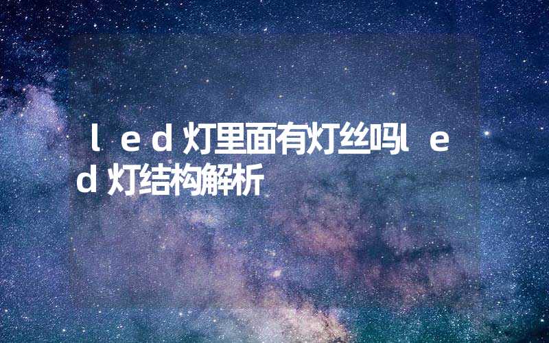 led灯里面有灯丝吗led灯结构解析