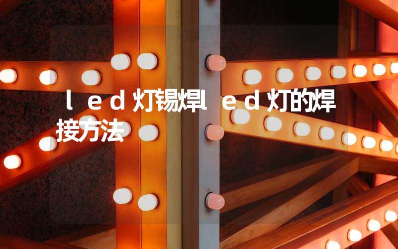 led灯锡焊led灯的焊接方法