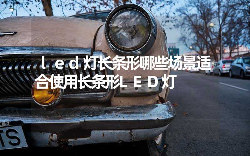 led灯长条形哪些场景适合使用长条形LED灯