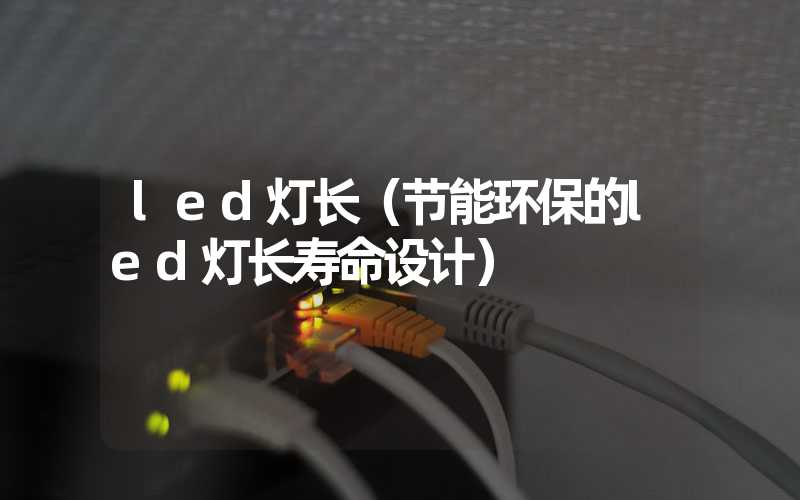 led灯长（节能环保的led灯长寿命设计）