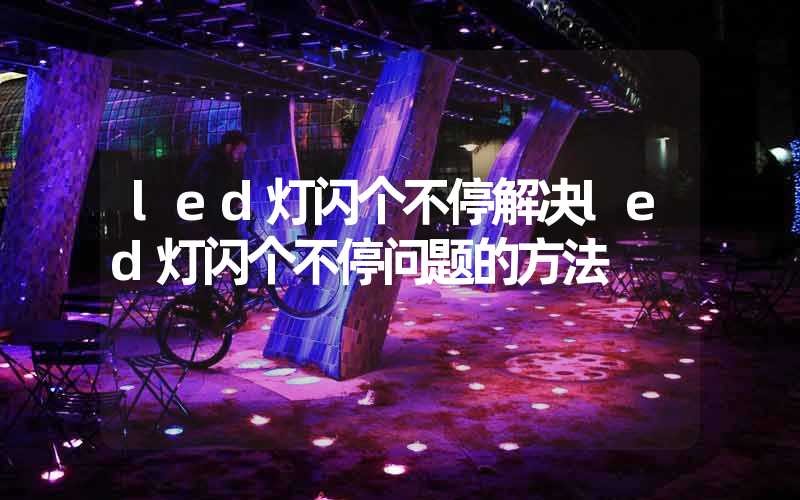 led灯闪个不停解决led灯闪个不停问题的方法