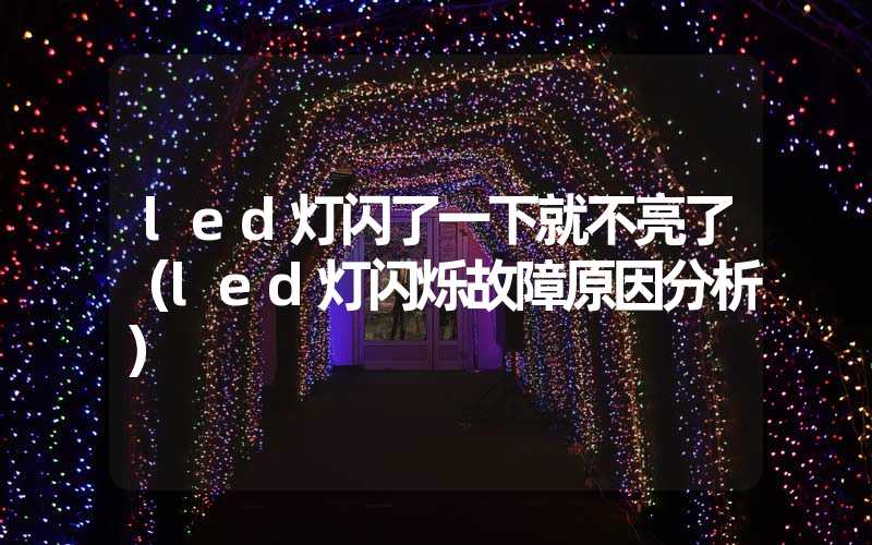 led灯闪了一下就不亮了（led灯闪烁故障原因分析）