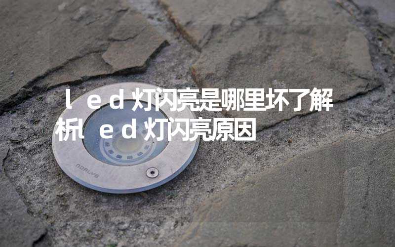 led灯闪亮是哪里坏了解析led灯闪亮原因