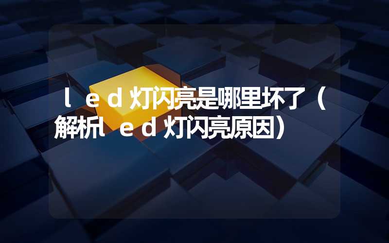 led灯闪亮是哪里坏了（解析led灯闪亮原因）