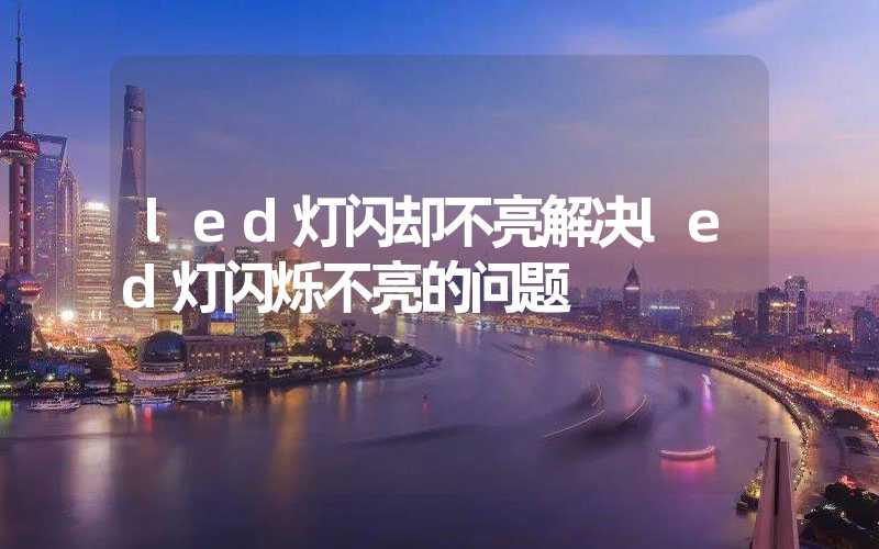 led灯闪却不亮解决led灯闪烁不亮的问题