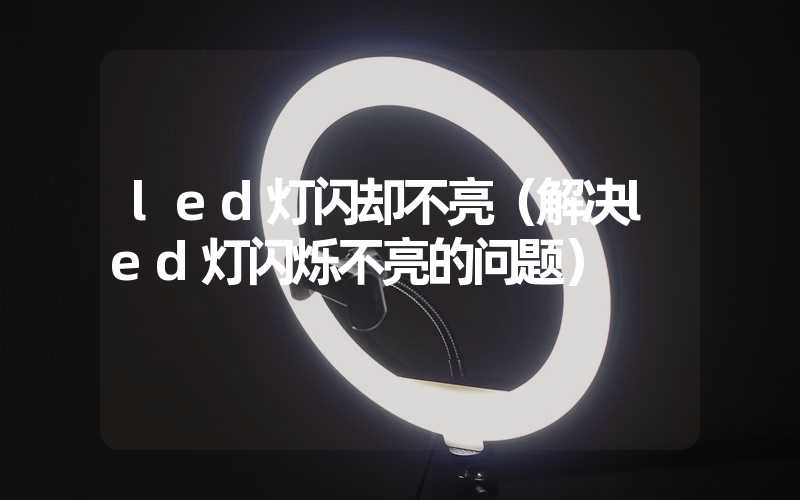 led灯闪却不亮（解决led灯闪烁不亮的问题）