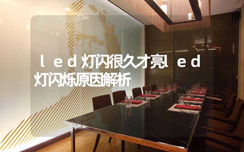 led灯闪很久才亮led灯闪烁原因解析