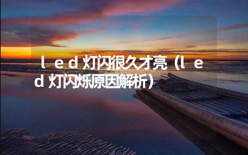 led灯闪很久才亮（led灯闪烁原因解析）