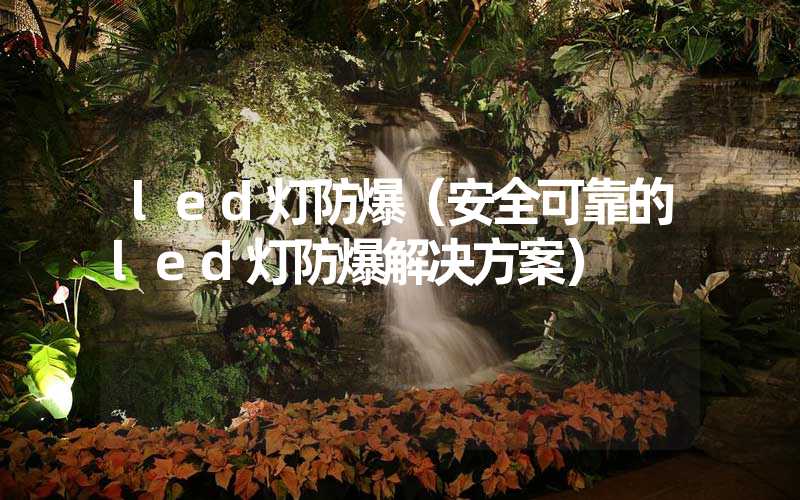 led灯防爆（安全可靠的led灯防爆解决方案）