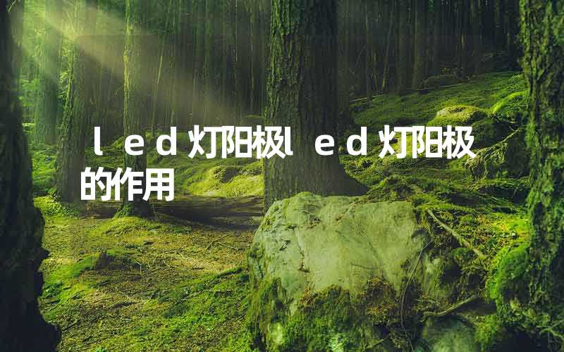 led灯阳极led灯阳极的作用