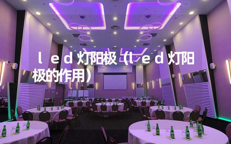 led灯阳极（led灯阳极的作用）