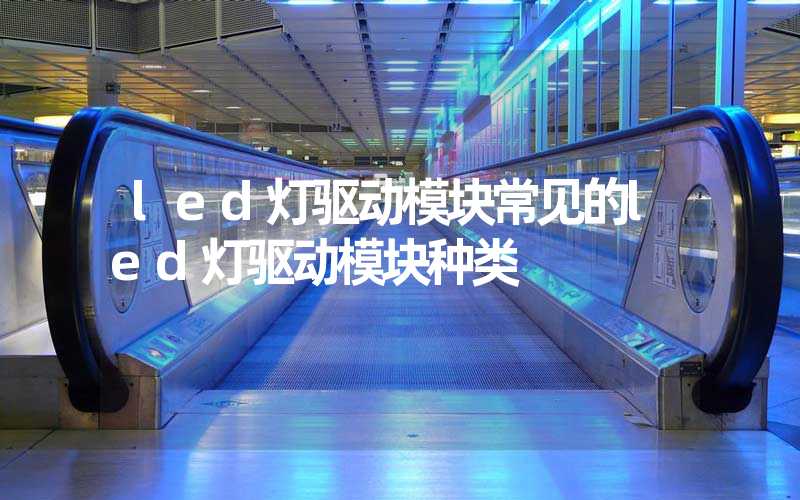 led灯驱动模块常见的led灯驱动模块种类