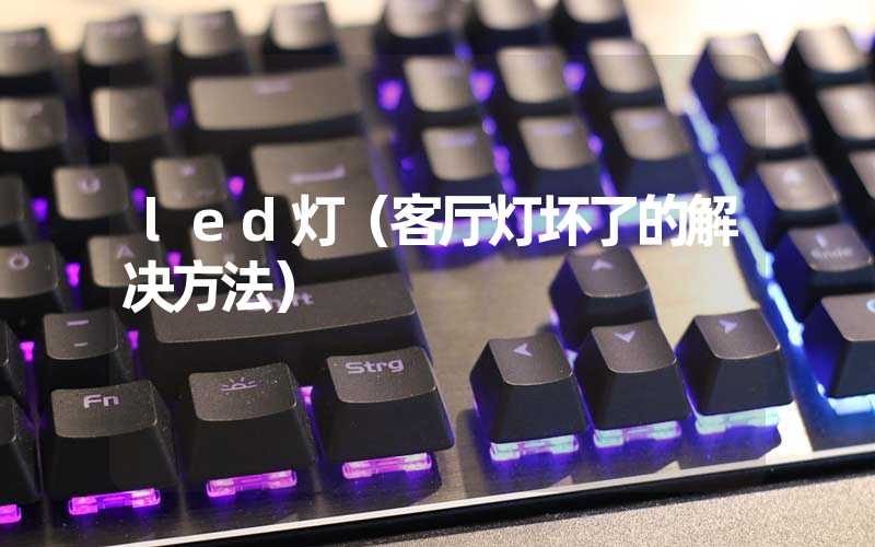 led灯（客厅灯坏了的解决方法）
