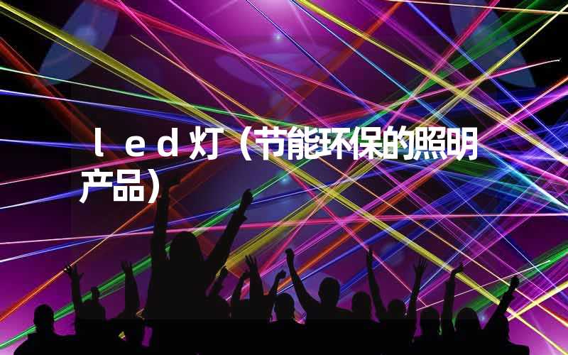 led灯（节能环保的照明产品）