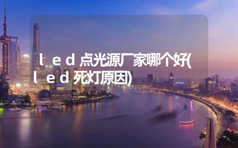 led点光源厂家哪个好(led死灯原因)