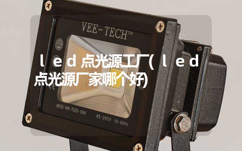 led点光源工厂(led点光源厂家哪个好)