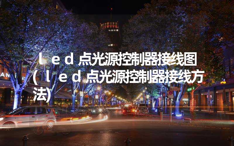 led点光源控制器接线图(led点光源控制器接线方法)